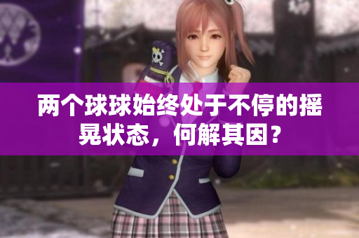 兩個(gè)球球始終處于不停的搖晃狀態(tài)，何解其因？