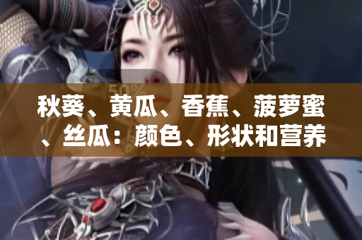 秋葵、黃瓜、香蕉、菠蘿蜜、絲瓜：顏色、形狀和營養(yǎng)的不同