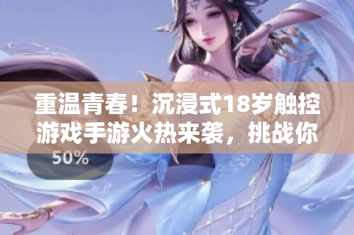 重溫青春！沉浸式18歲觸控游戲手游火熱來(lái)襲，挑戰(zhàn)你的反應(yīng)和策略！
