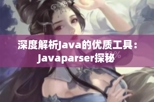 深度解析Java的優(yōu)質(zhì)工具：Javaparser探秘