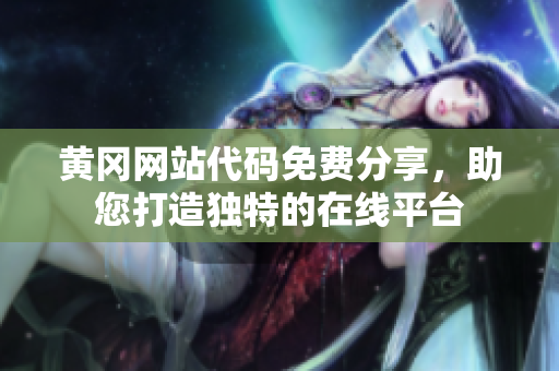 黃岡網(wǎng)站代碼免費(fèi)分享，助您打造獨(dú)特的在線平臺(tái)