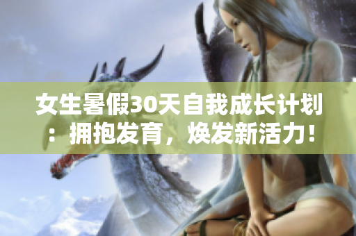 女生暑假30天自我成長計(jì)劃：擁抱發(fā)育，煥發(fā)新活力！