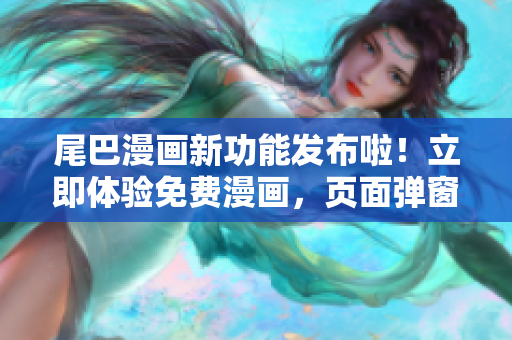 尾巴漫畫(huà)新功能發(fā)布啦！立即體驗(yàn)免費(fèi)漫畫(huà)，頁(yè)面彈窗引領(lǐng)你暢游精彩世界