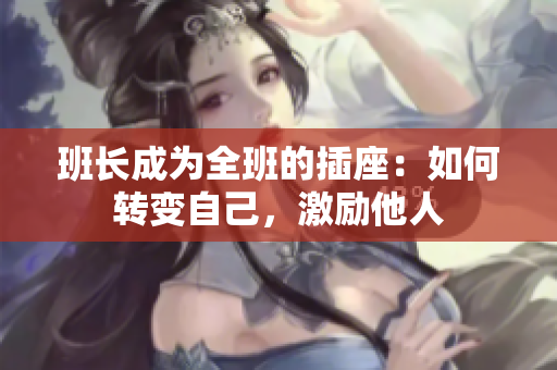 班長成為全班的插座：如何轉(zhuǎn)變自己，激勵(lì)他人