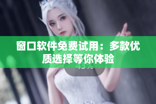 窗口軟件免費(fèi)試用：多款優(yōu)質(zhì)選擇等你體驗(yàn)