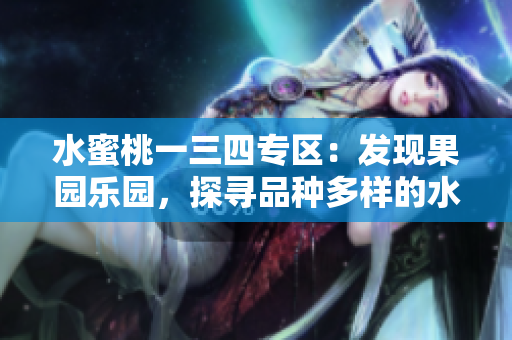 水蜜桃一三四專區(qū)：發(fā)現(xiàn)果園樂(lè)園，探尋品種多樣的水果寶藏