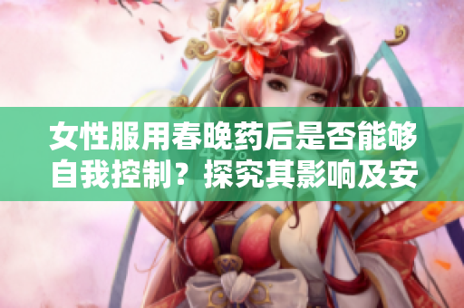 女性服用春晚藥后是否能夠自我控制？探究其影響及安全性