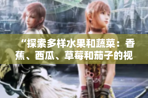 “探索多樣水果和蔬菜：香蕉、西瓜、草莓和茄子的視頻APP”