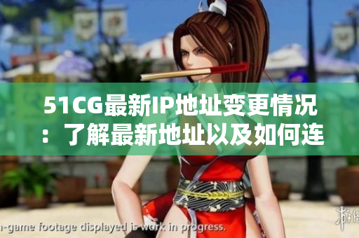 51CG最新IP地址變更情況：了解最新地址以及如何連接