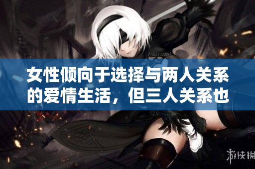 女性傾向于選擇與兩人關(guān)系的愛(ài)情生活，但三人關(guān)系也有其獨(dú)特吸引力