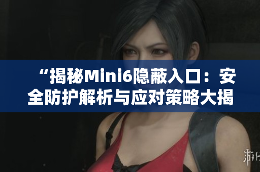 “揭秘Mini6隱蔽入口：安全防護解析與應對策略大揭秘！”