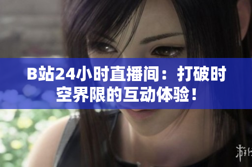 B站24小時直播間：打破時空界限的互動體驗！