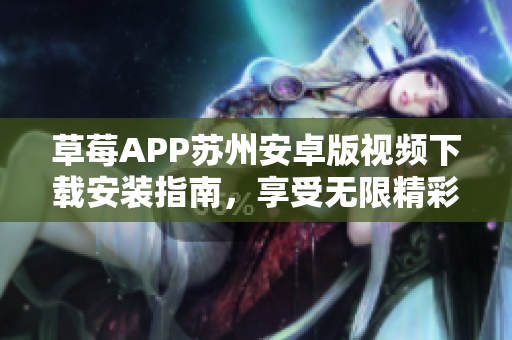 草莓APP蘇州安卓版視頻下載安裝指南，享受無限精彩影視資源