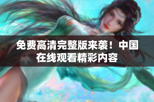免費(fèi)高清完整版來(lái)襲！中國(guó)在線觀看精彩內(nèi)容