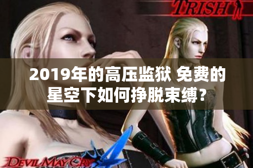 2019年的高壓監(jiān)獄 免費的星空下如何掙脫束縛？