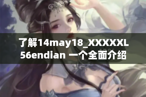 了解14may18_XXXXXL56endian 一個(gè)全面介紹