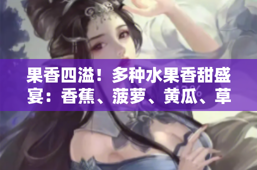 果香四溢！多種水果香甜盛宴：香蕉、菠蘿、黃瓜、草莓、櫻桃、榴蓮、茄子共聚一堂