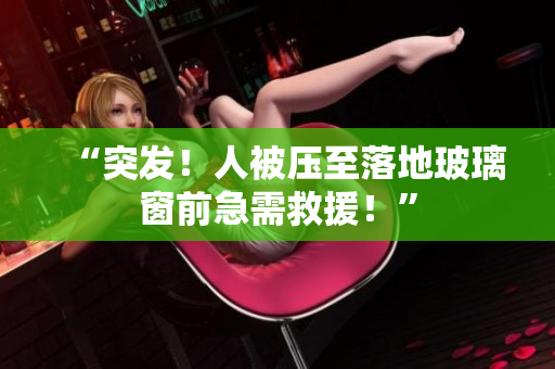 “突發(fā)！人被壓至落地玻璃窗前急需救援！”