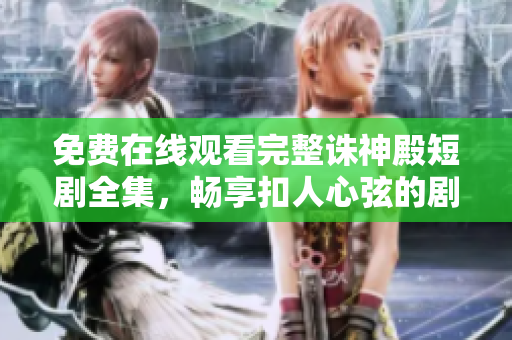 免費(fèi)在線觀看完整誅神殿短劇全集，暢享扣人心弦的劇情體驗(yàn)