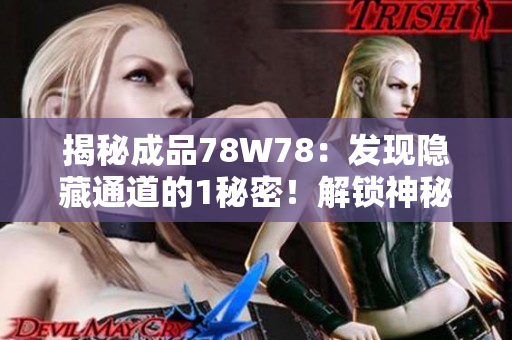 揭秘成品78W78：發(fā)現(xiàn)隱藏通道的1秘密！解鎖神秘面紗，探索新世界！