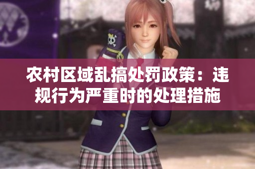 農(nóng)村區(qū)域亂搞處罰政策：違規(guī)行為嚴重時的處理措施