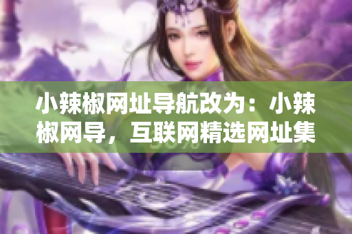 小辣椒網(wǎng)址導(dǎo)航改為：小辣椒網(wǎng)導(dǎo)，互聯(lián)網(wǎng)精選網(wǎng)址集錦