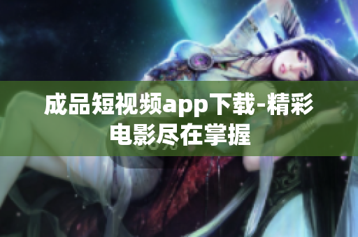 成品短視頻app下載-精彩電影盡在掌握