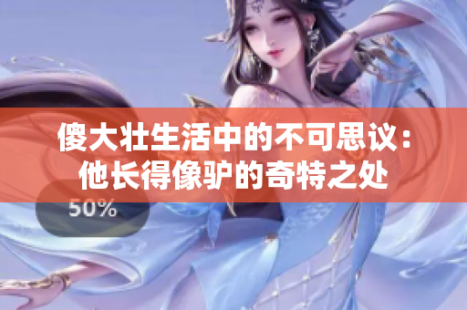 傻大壯生活中的不可思議：他長(zhǎng)得像驢的奇特之處