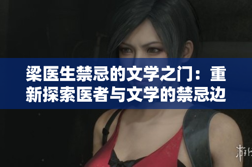 梁醫(yī)生禁忌的文學(xué)之門：重新探索醫(yī)者與文學(xué)的禁忌邊緣