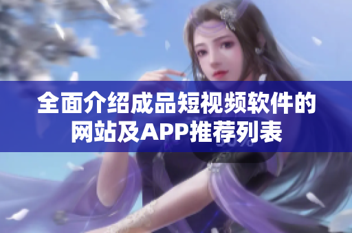 全面介紹成品短視頻軟件的網站及APP推薦列表