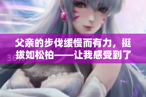 父親的步伐緩慢而有力，挺拔如松柏——讓我感受到了他的堅韌和穩(wěn)重