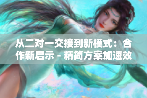 從二對一交接到新模式：合作新啟示 - 精簡方案加速效率