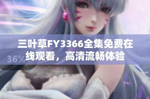 三葉草FY3366全集免費在線觀看，高清流暢體驗