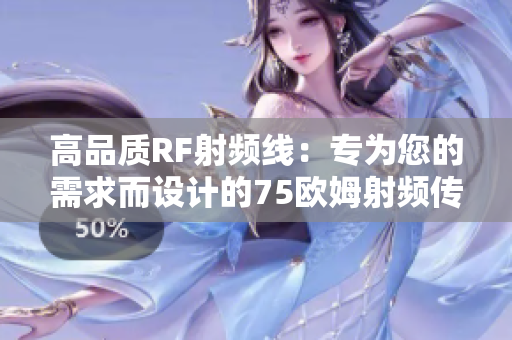 高品質(zhì)RF射頻線：專為您的需求而設(shè)計(jì)的75歐姆射頻傳輸線