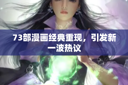 73部漫畫經(jīng)典重現(xiàn)，引發(fā)新一波熱議