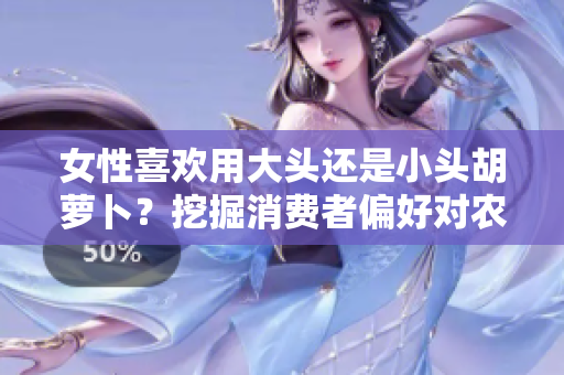 女性喜歡用大頭還是小頭胡蘿卜？挖掘消費(fèi)者偏好對農(nóng)產(chǎn)品供應(yīng)鏈的影響