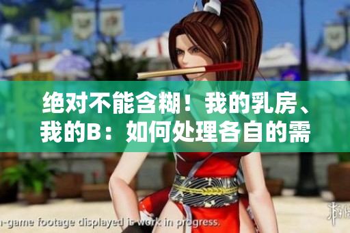絕對不能含糊！我的乳房、我的B：如何處理各自的需求