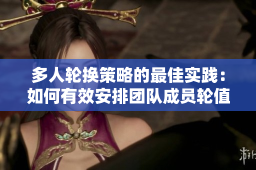 多人輪換策略的最佳實(shí)踐:如何有效安排團(tuán)隊(duì)成員輪值以提高工作效率和協(xié)作能力 多人輪換策略的最佳實(shí)踐:如何有效安排團(tuán)隊(duì)成員輪值以提高工作效率和協(xié)作能力