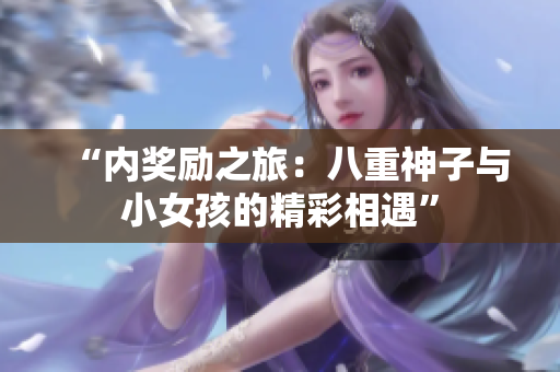 “內(nèi)獎勵之旅：八重神子與小女孩的精彩相遇”