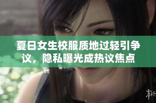 夏日女生校服質(zhì)地過輕引爭議，隱私曝光成熱議焦點(diǎn)