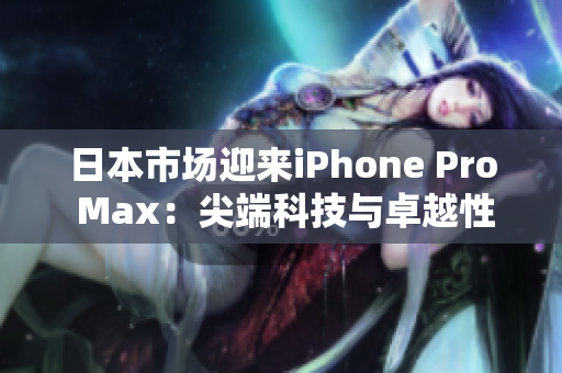 日本市場迎來iPhone Pro Max：尖端科技與卓越性能相遇