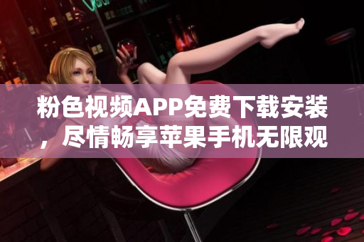 粉色視頻APP免費下載安裝，盡情暢享蘋果手機無限觀影