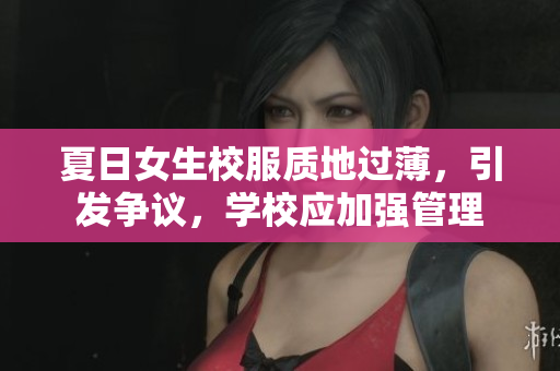 夏日女生校服質(zhì)地過薄，引發(fā)爭議，學(xué)校應(yīng)加強(qiáng)管理