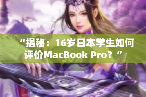 “揭秘：16歲日本學(xué)生如何評價MacBook Pro？”