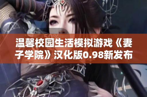 溫馨校園生活模擬游戲《妻子學(xué)院》漢化版0.98新發(fā)布，多重更新內(nèi)容盡在新版本！