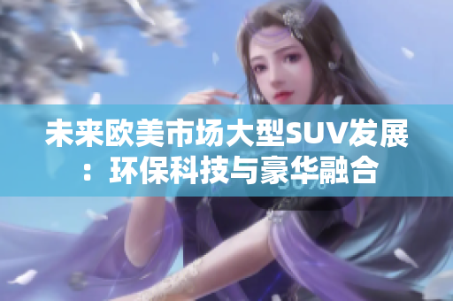 未來歐美市場大型SUV發(fā)展：環(huán)?？萍寂c豪華融合