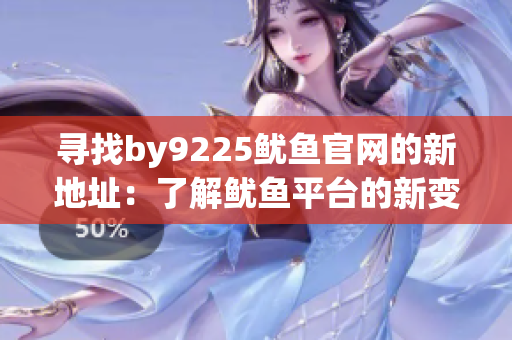 尋找by9225魷魚官網(wǎng)的新地址：了解魷魚平臺(tái)的新變化和登錄方法