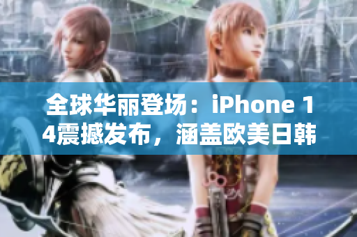 全球華麗登場：iPhone 14震撼發(fā)布，涵蓋歐美日韓四大版本