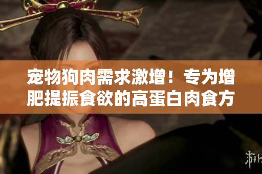 寵物狗肉需求激增！專為增肥提振食欲的高蛋白肉食方案備受追捧