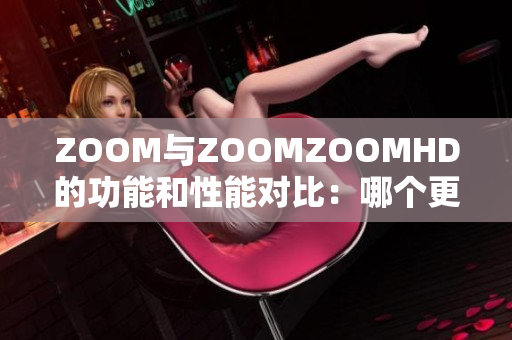 ZOOM與ZOOMZOOMHD的功能和性能對(duì)比：哪個(gè)更適合你？